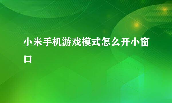 小米手机游戏模式怎么开小窗口