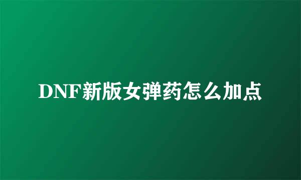 DNF新版女弹药怎么加点