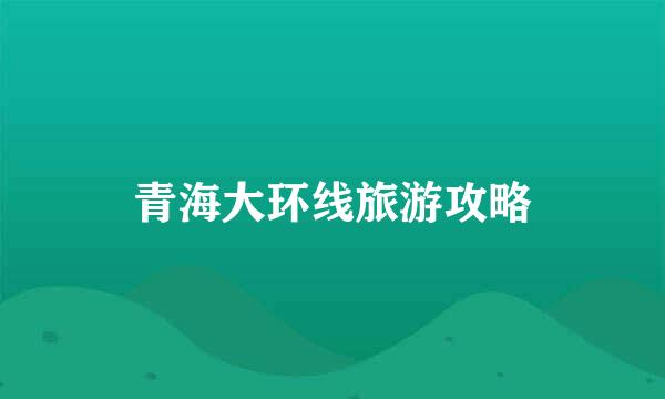 青海大环线旅游攻略