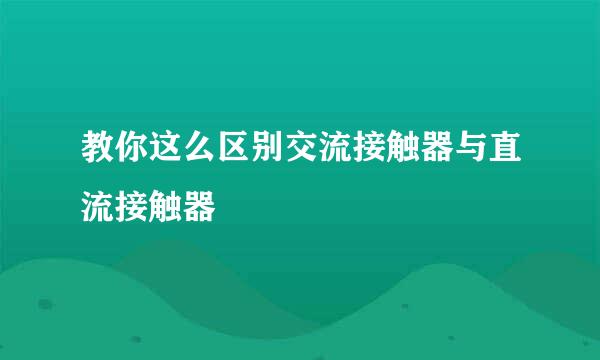 教你这么区别交流接触器与直流接触器