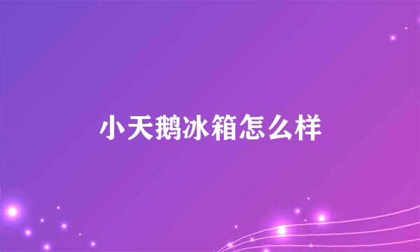 小天鹅冰箱怎么样