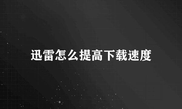 迅雷怎么提高下载速度