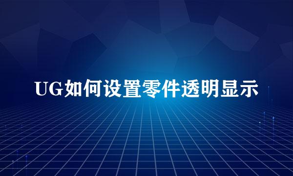 UG如何设置零件透明显示