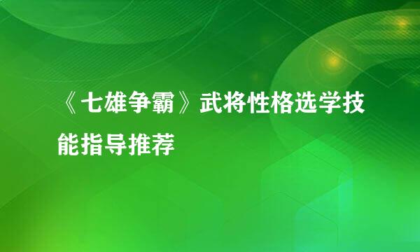 《七雄争霸》武将性格选学技能指导推荐