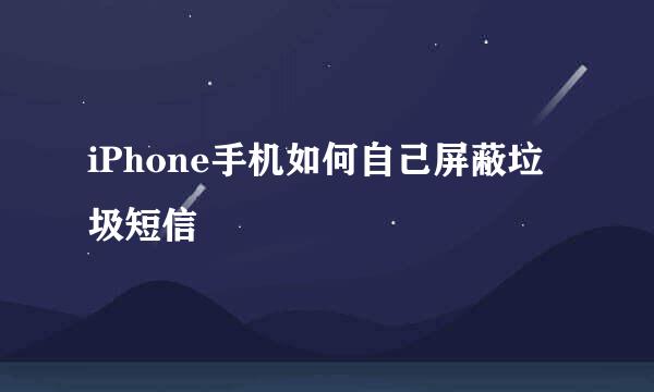 iPhone手机如何自己屏蔽垃圾短信