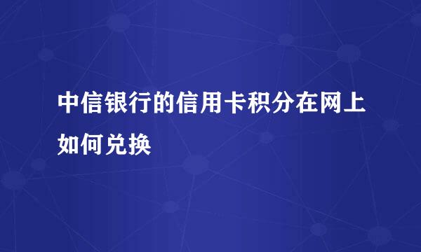 中信银行的信用卡积分在网上如何兑换