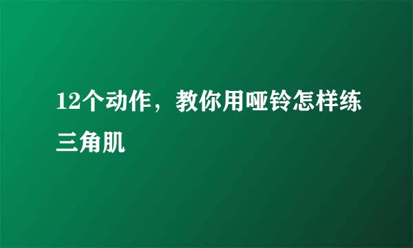 12个动作，教你用哑铃怎样练三角肌