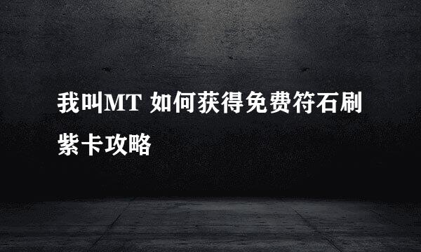 我叫MT 如何获得免费符石刷紫卡攻略