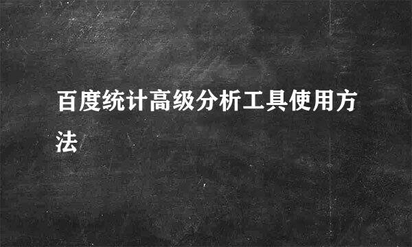 百度统计高级分析工具使用方法