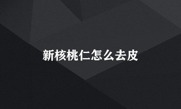 新核桃仁怎么去皮