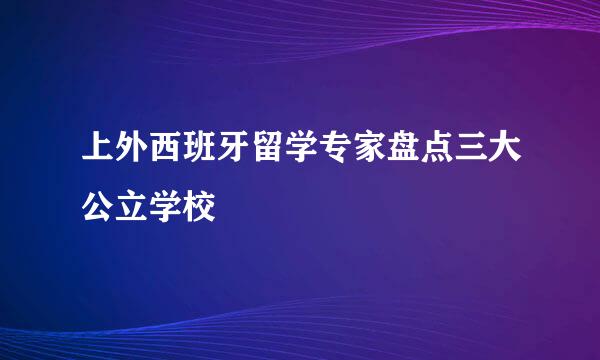 上外西班牙留学专家盘点三大公立学校