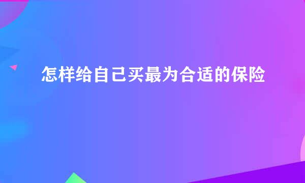 怎样给自己买最为合适的保险