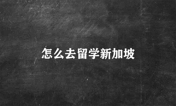 怎么去留学新加坡