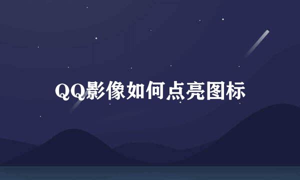 QQ影像如何点亮图标