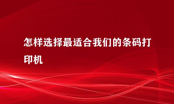 怎样选择最适合我们的条码打印机