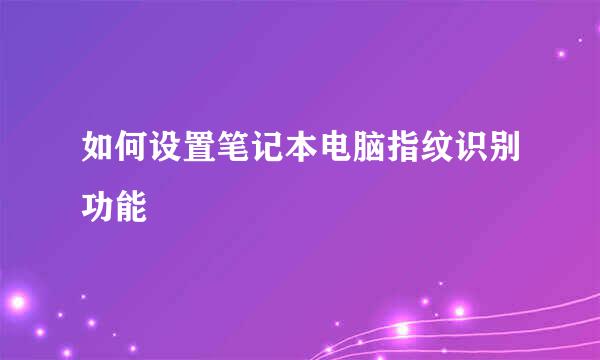 如何设置笔记本电脑指纹识别功能