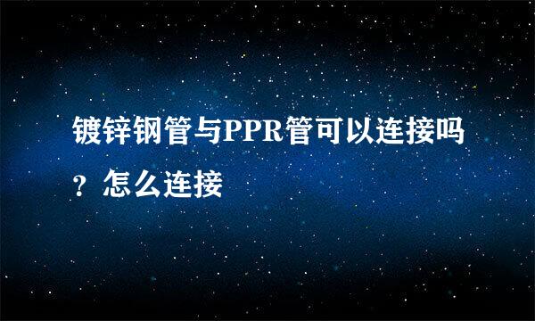 镀锌钢管与PPR管可以连接吗？怎么连接