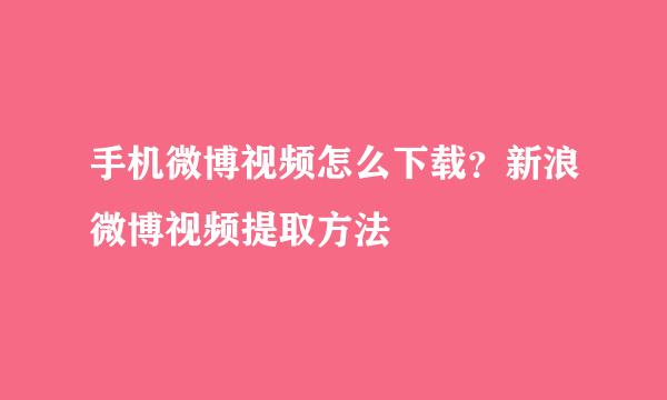 手机微博视频怎么下载？新浪微博视频提取方法