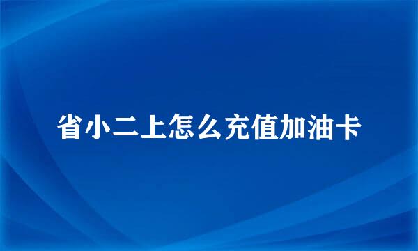 省小二上怎么充值加油卡