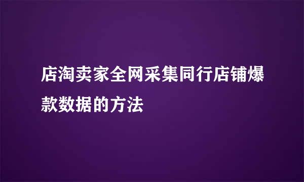 店淘卖家全网采集同行店铺爆款数据的方法