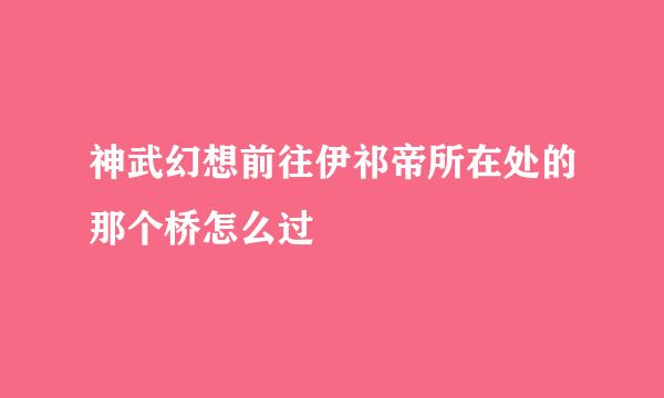 神武幻想前往伊祁帝所在处的那个桥怎么过