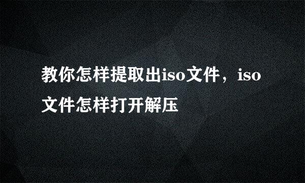 教你怎样提取出iso文件，iso文件怎样打开解压