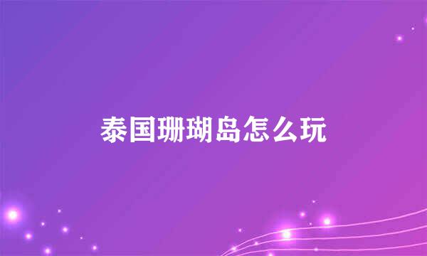 泰国珊瑚岛怎么玩