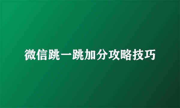 微信跳一跳加分攻略技巧