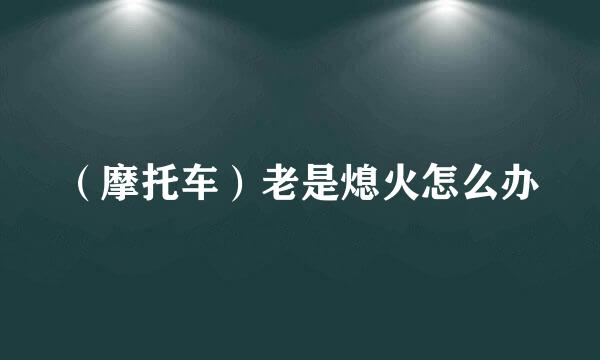 （摩托车）老是熄火怎么办