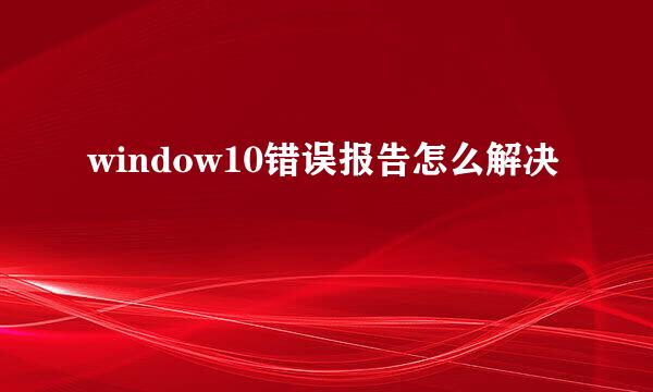 window10错误报告怎么解决