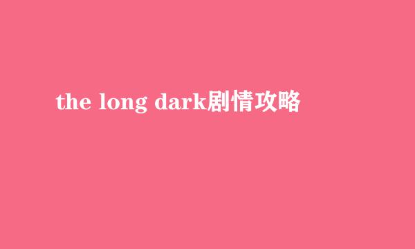 the long dark剧情攻略