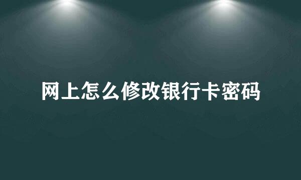 网上怎么修改银行卡密码