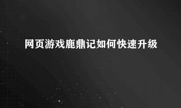 网页游戏鹿鼎记如何快速升级