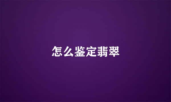 怎么鉴定翡翠