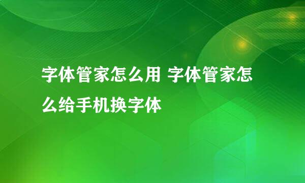 字体管家怎么用 字体管家怎么给手机换字体