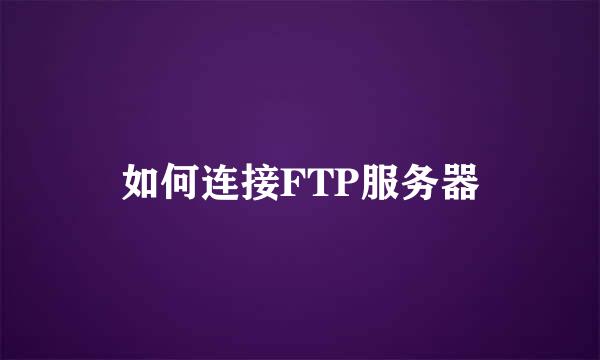 如何连接FTP服务器