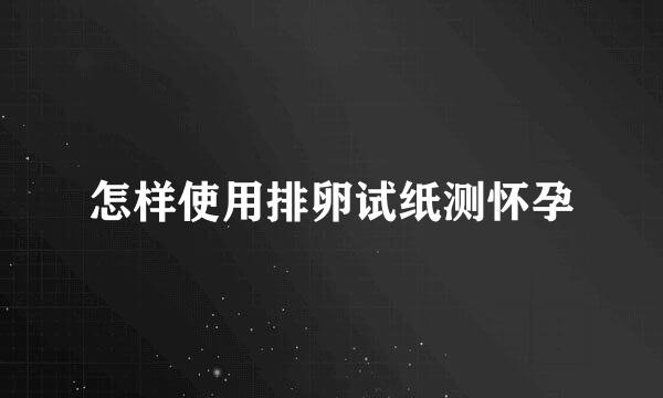 怎样使用排卵试纸测怀孕