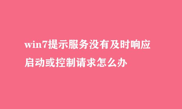 win7提示服务没有及时响应启动或控制请求怎么办