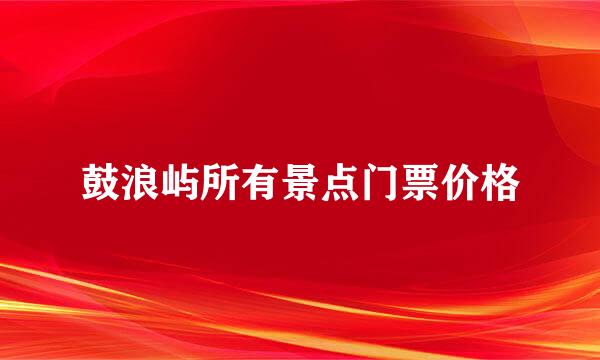 鼓浪屿所有景点门票价格