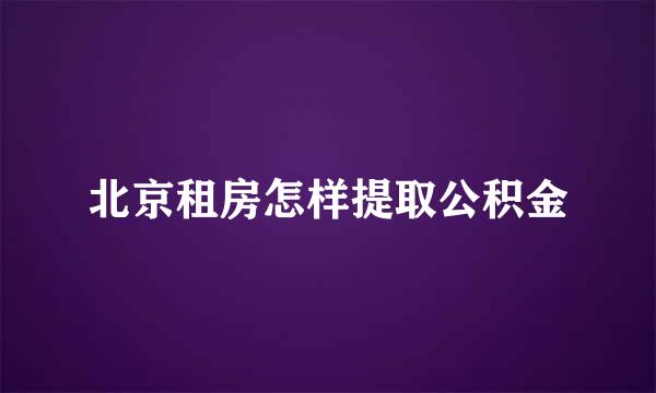 北京租房怎样提取公积金