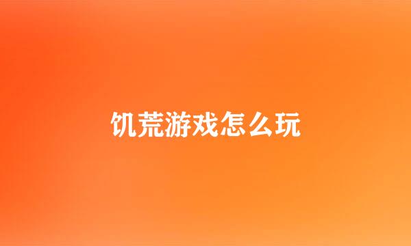 饥荒游戏怎么玩