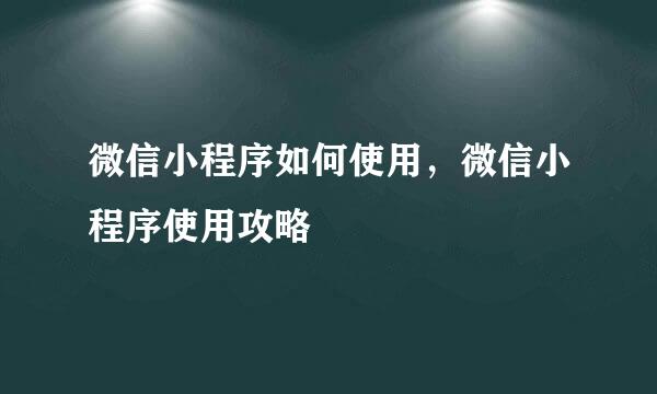 微信小程序如何使用，微信小程序使用攻略