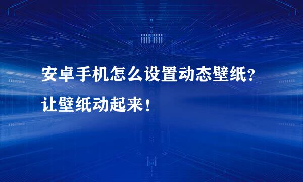 安卓手机怎么设置动态壁纸？让壁纸动起来！