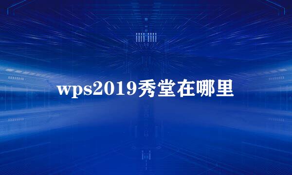 wps2019秀堂在哪里