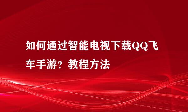 如何通过智能电视下载QQ飞车手游？教程方法