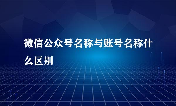 微信公众号名称与账号名称什么区别