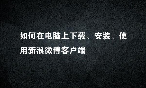 如何在电脑上下载、安装、使用新浪微博客户端