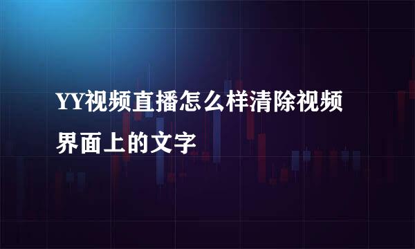 YY视频直播怎么样清除视频界面上的文字