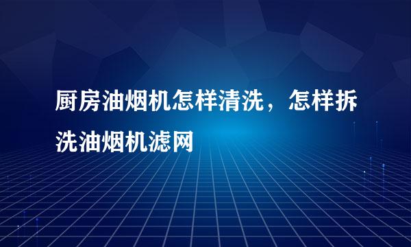 厨房油烟机怎样清洗，怎样拆洗油烟机滤网