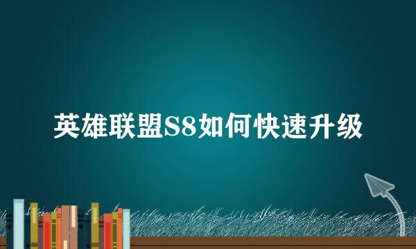 英雄联盟S8如何快速升级